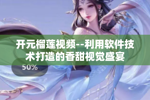 开元榴莲视频--利用软件技术打造的香甜视觉盛宴