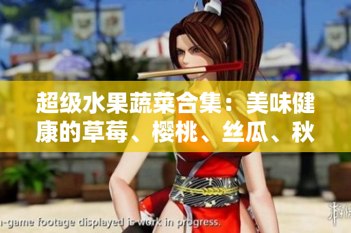 超级水果蔬菜合集：美味健康的草莓、樱桃、丝瓜、秋葵、榴莲和黄瓜