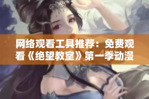 网络观看工具推荐：免费观看《绝望教室》第一季动漫