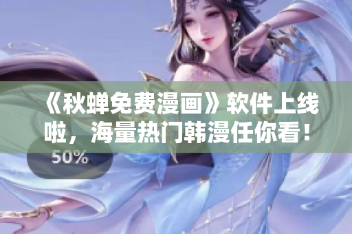 《秋蝉免费漫画》软件上线啦，海量热门韩漫任你看！