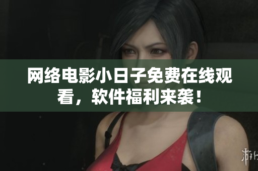 网络电影小日子免费在线观看，软件福利来袭！