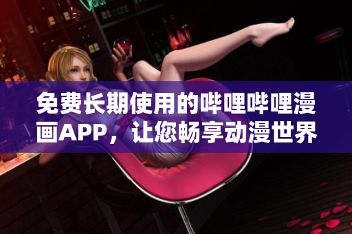免费长期使用的哔哩哔哩漫画APP，让您畅享动漫世界