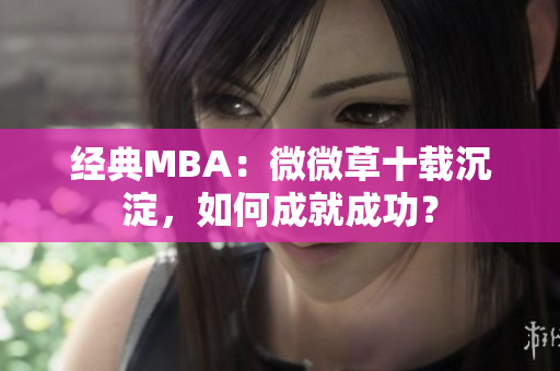 经典MBA：微微草十载沉淀，如何成就成功？
