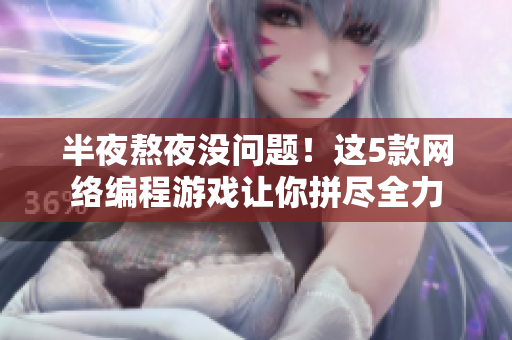 半夜熬夜没问题！这5款网络编程游戏让你拼尽全力