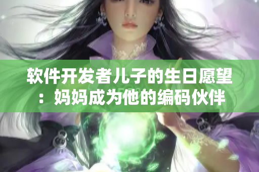 软件开发者儿子的生日愿望：妈妈成为他的编码伙伴