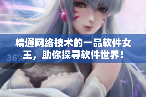 精通网络技术的一品软件女王，助你探寻软件世界！