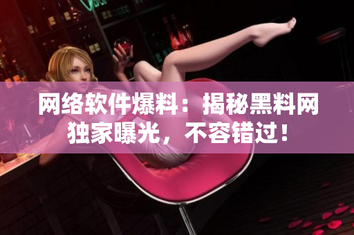 网络软件爆料：揭秘黑料网独家曝光，不容错过！