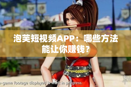 泡芙短视频APP：哪些方法能让你赚钱？
