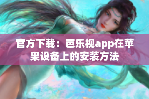 官方下载：芭乐视app在苹果设备上的安装方法