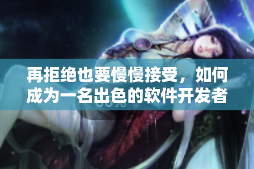 再拒绝也要慢慢接受，如何成为一名出色的软件开发者？
