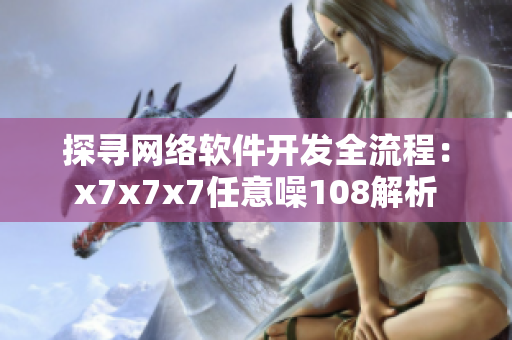 探寻网络软件开发全流程：x7x7x7任意噪108解析