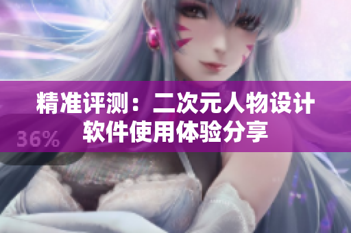 精准评测：二次元人物设计软件使用体验分享