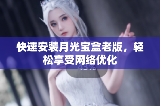 快速安装月光宝盒老版，轻松享受网络优化