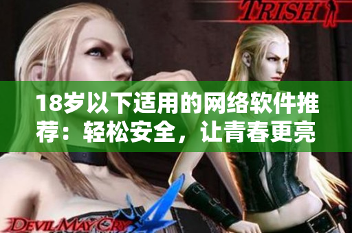 18岁以下适用的网络软件推荐：轻松安全，让青春更亮丽！