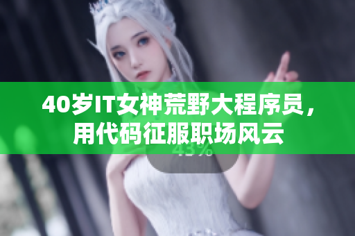 40岁IT女神荒野大程序员，用代码征服职场风云