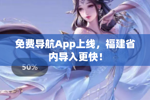 免费导航App上线，福建省内导入更快！