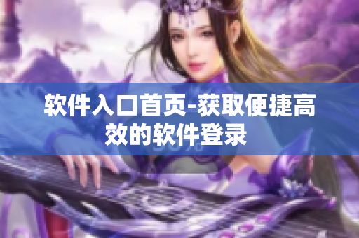 软件入口首页-获取便捷高效的软件登录 