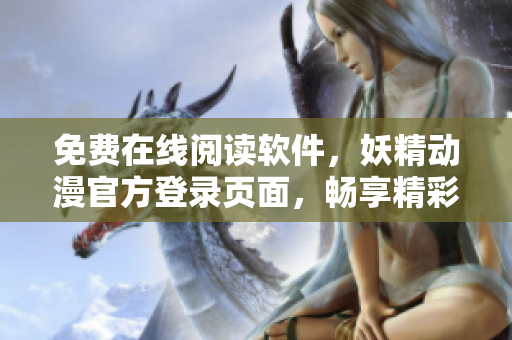 免费在线阅读软件，妖精动漫官方登录页面，畅享精彩漫画