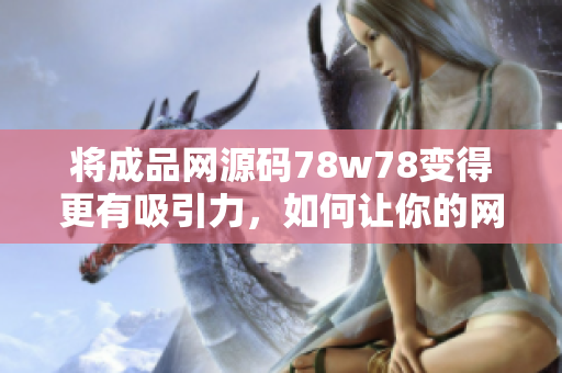 将成品网源码78w78变得更有吸引力，如何让你的网站更受欢迎？