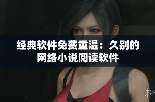 经典软件免费重温：久别的网络小说阅读软件