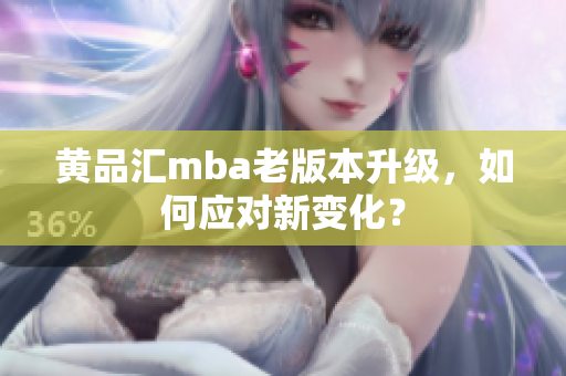黄品汇mba老版本升级，如何应对新变化？