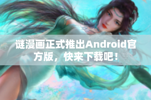 谜漫画正式推出Android官方版，快来下载吧！