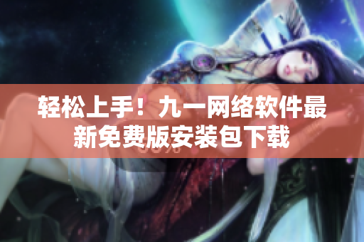 轻松上手！九一网络软件最新免费版安装包下载