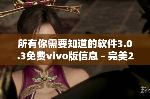 所有你需要知道的软件3.0.3免费vivo版信息 - 完美2023下载！