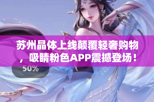 苏州晶体上线颠覆轻奢购物，吸睛粉色APP震撼登场！