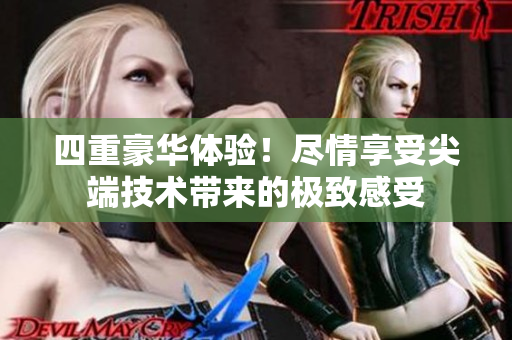 四重豪华体验！尽情享受尖端技术带来的极致感受