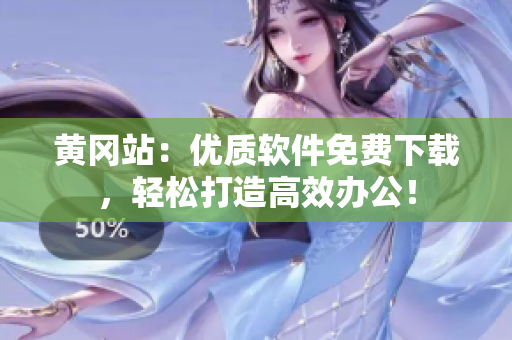黄冈站：优质软件免费下载，轻松打造高效办公！