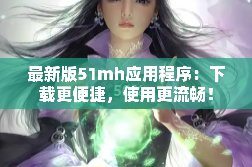 最新版51mh应用程序：下载更便捷，使用更流畅！