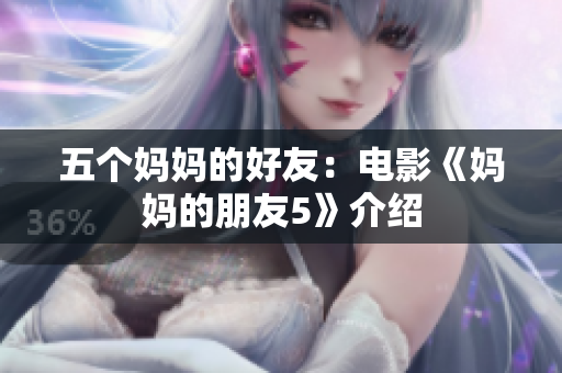 五个妈妈的好友：电影《妈妈的朋友5》介绍