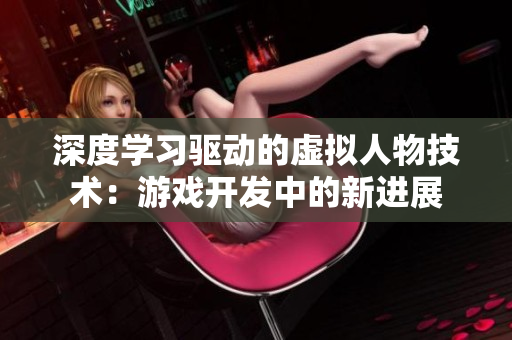 深度学习驱动的虚拟人物技术：游戏开发中的新进展