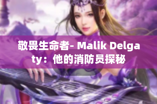 敬畏生命者- Malik Delgaty：他的消防员探秘