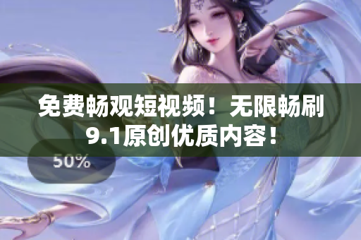 免费畅观短视频！无限畅刷9.1原创优质内容！