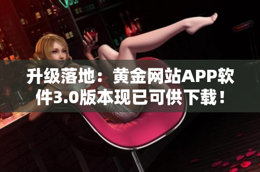 升级落地：黄金网站APP软件3.0版本现已可供下载！