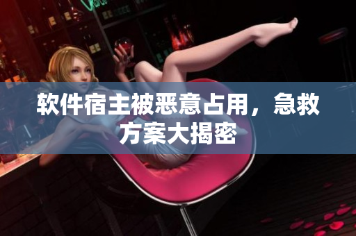 软件宿主被恶意占用，急救方案大揭密