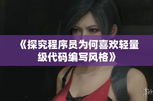 《探究程序员为何喜欢轻量级代码编写风格》