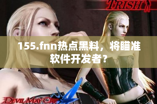 155.fnn热点黑料，将瞄准软件开发者？