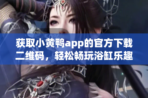 获取小黄鸭app的官方下载二维码，轻松畅玩浴缸乐趣