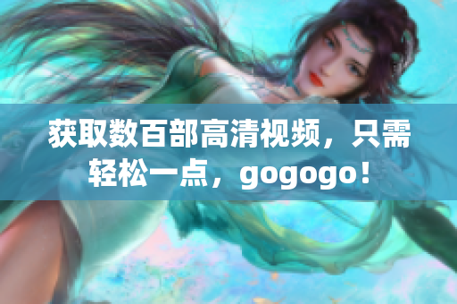 获取数百部高清视频，只需轻松一点，gogogo！