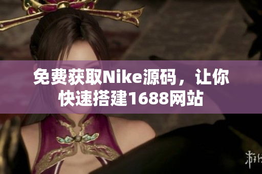 免费获取Nike源码，让你快速搭建1688网站