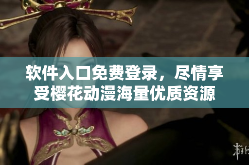 软件入口免费登录，尽情享受樱花动漫海量优质资源