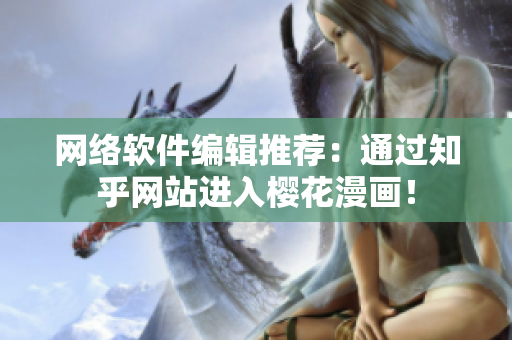 网络软件编辑推荐：通过知乎网站进入樱花漫画！