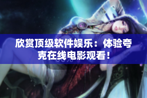 欣赏顶级软件娱乐：体验夸克在线电影观看！