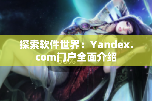 探索软件世界：Yandex.com门户全面介绍