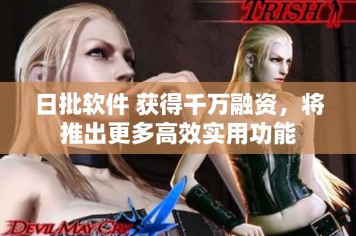 日批软件 获得千万融资，将推出更多高效实用功能