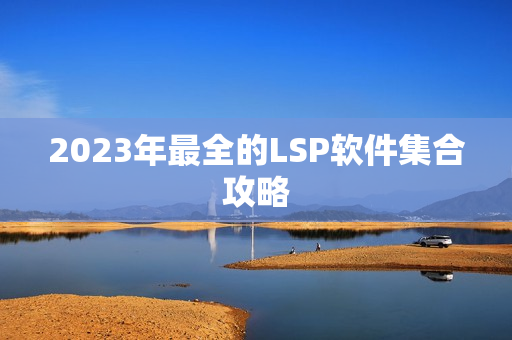 2023年最全的LSP软件集合攻略