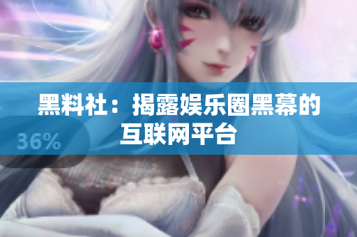 黑料社：揭露娱乐圈黑幕的互联网平台